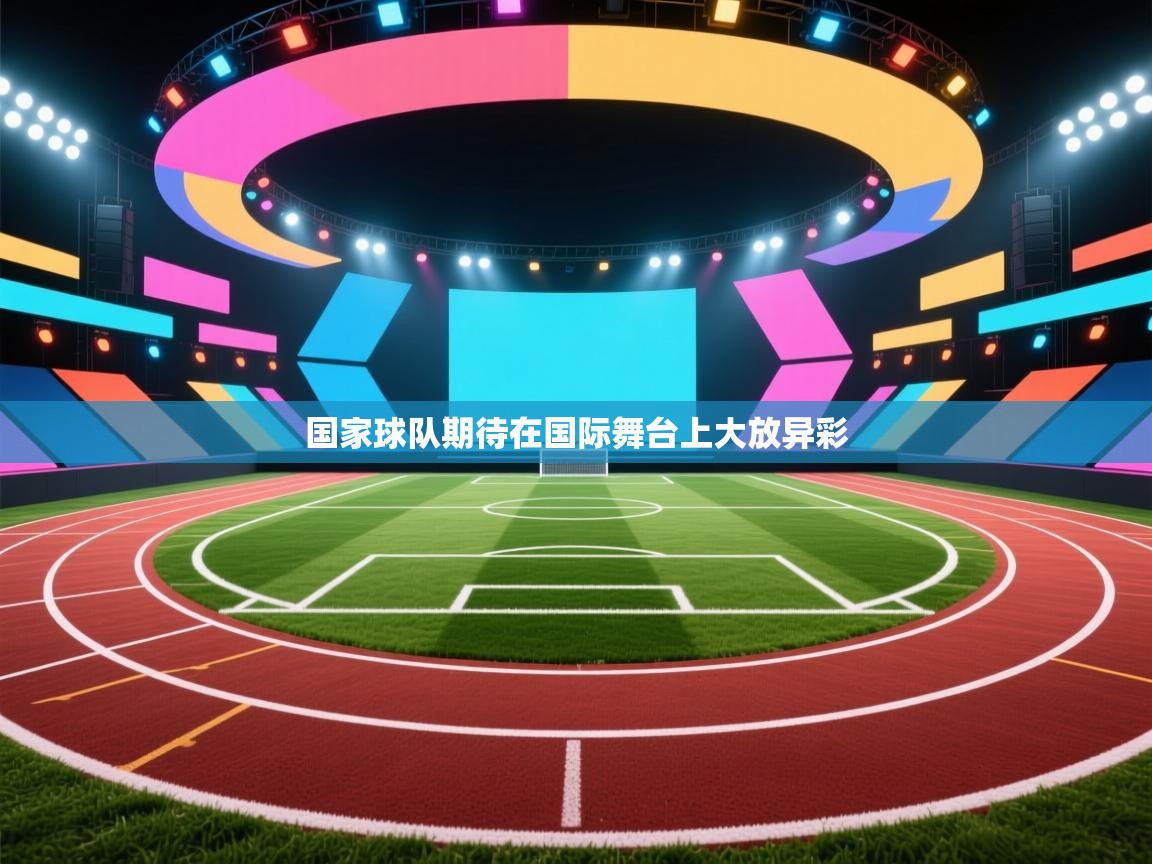 国家球队期待在国际舞台上大放异彩  第1张