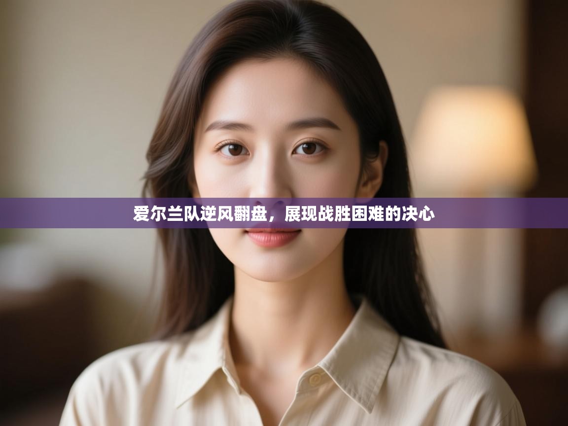 爱尔兰队逆风翻盘，展现战胜困难的决心