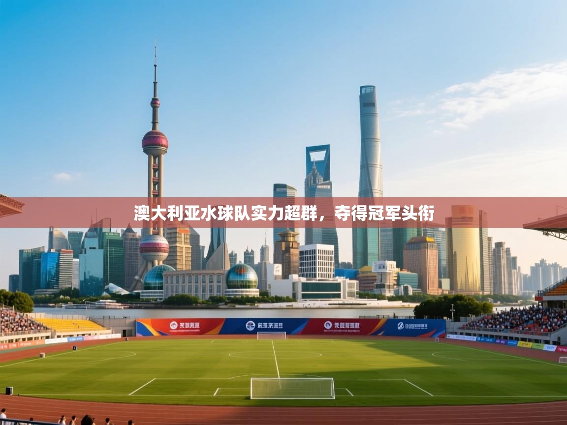 澳大利亚水球队实力超群，夺得冠军头衔