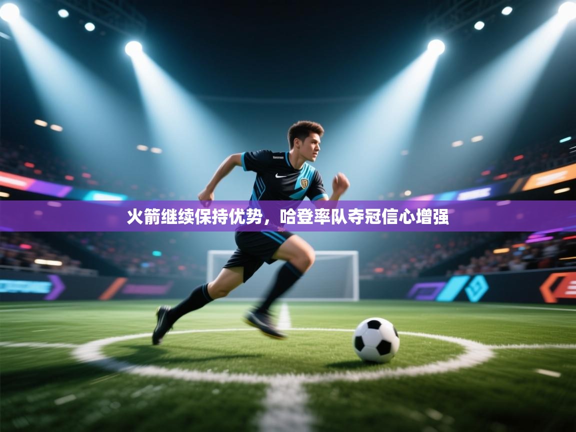 火箭继续保持优势，哈登率队夺冠信心增强