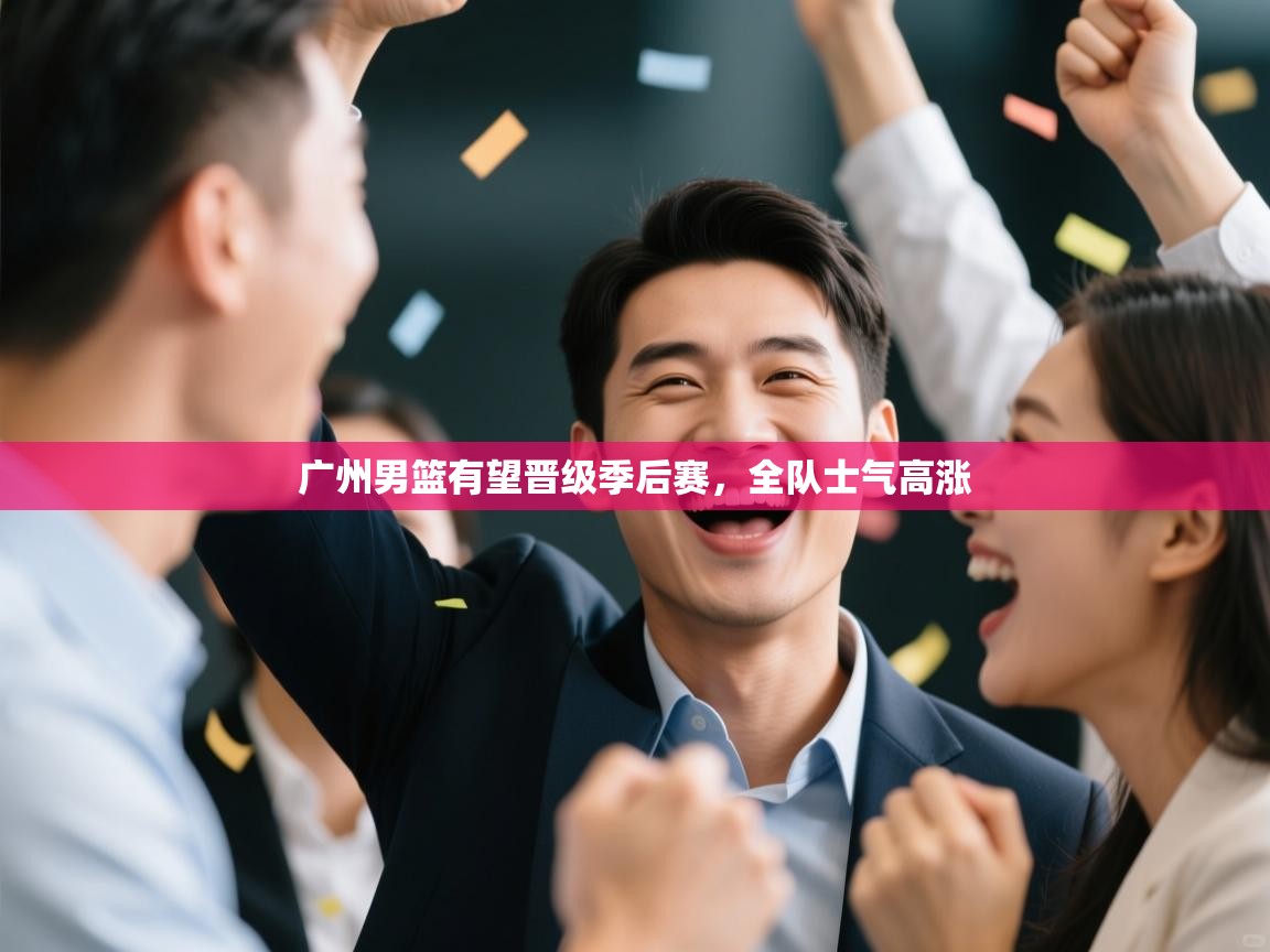 广州男篮有望晋级季后赛，全队士气高涨  第1张