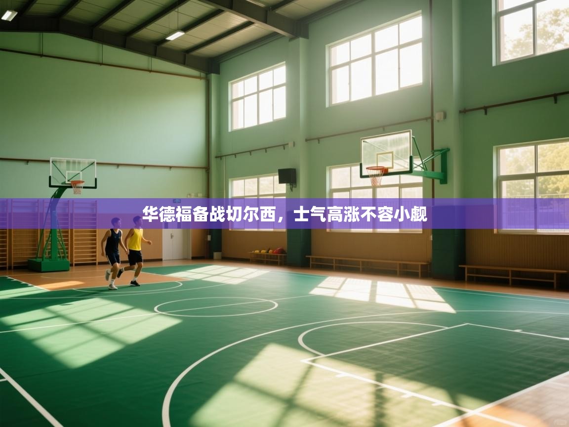 华德福备战切尔西,士气高涨不容小觑 第1张