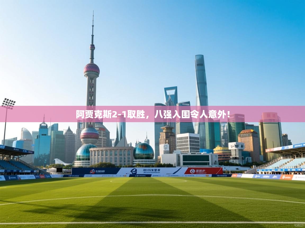 阿贾克斯2-1取胜，八强入围令人意外！  第1张