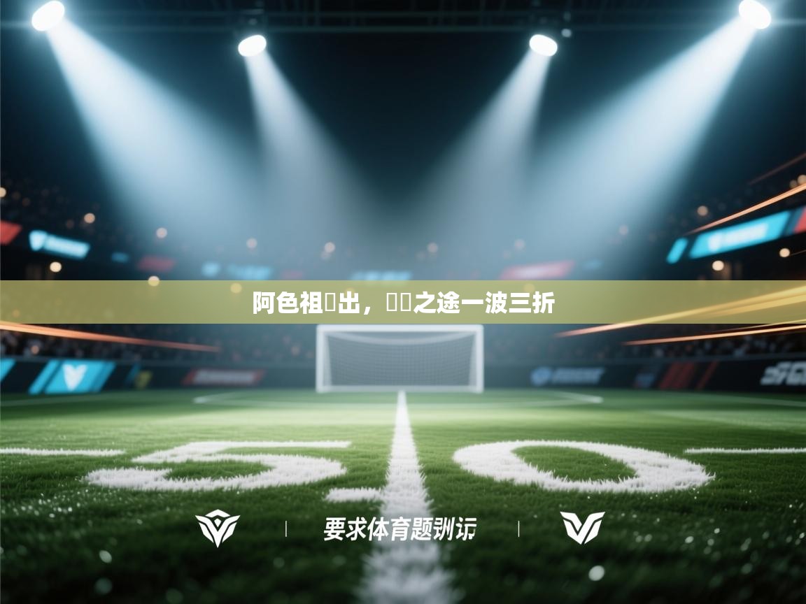 阿色祖嘗出，晉級之途一波三折