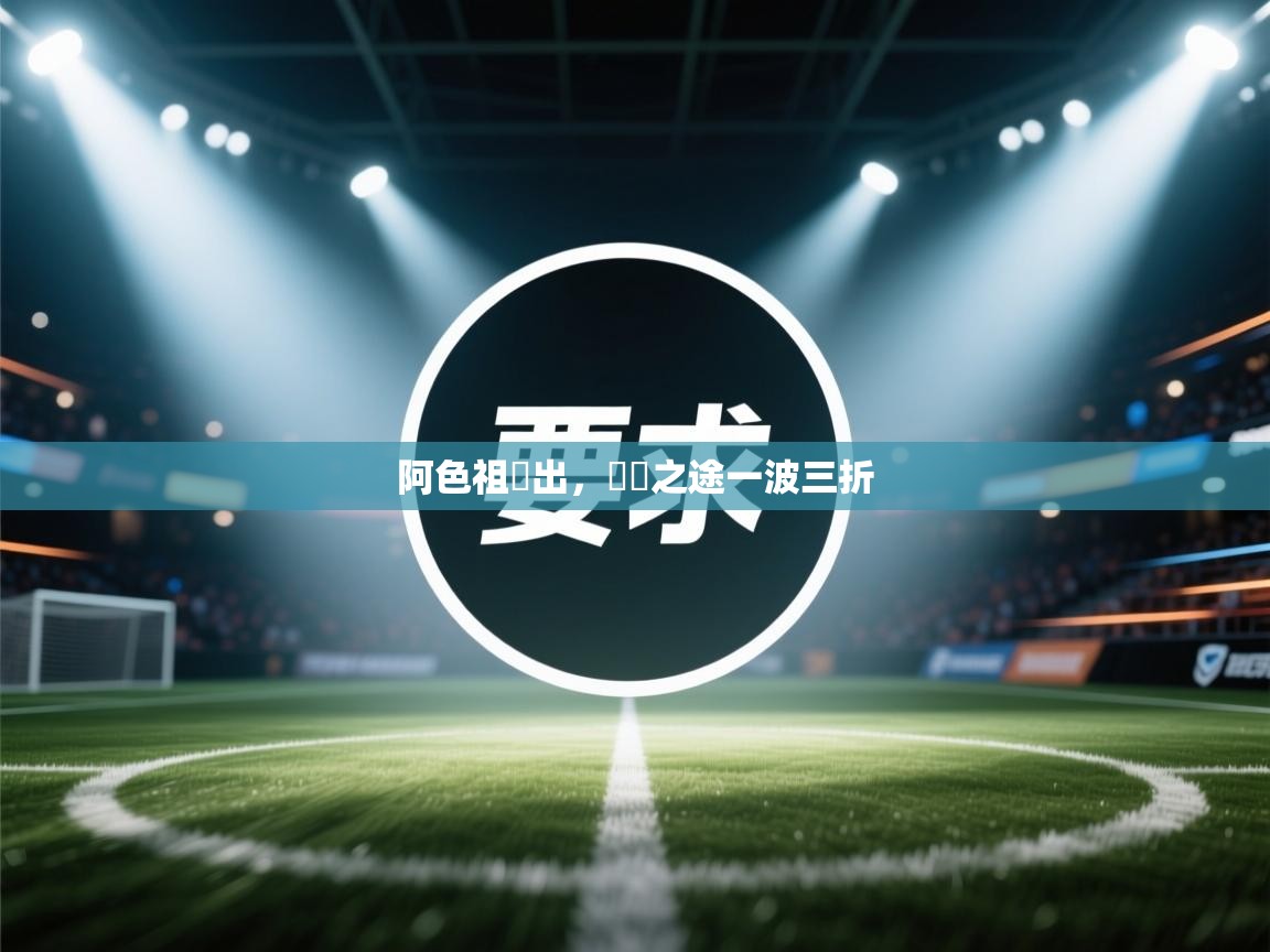 阿色祖嘗出，晉級之途一波三折  第2张