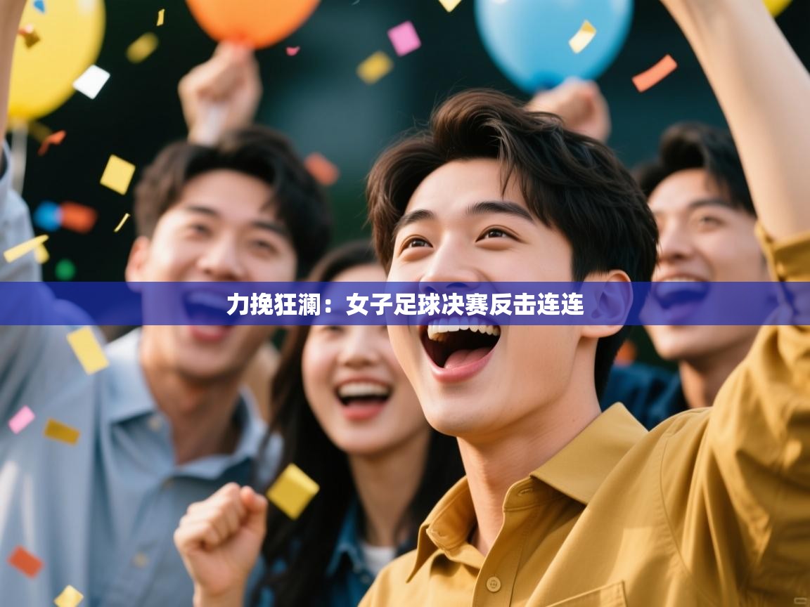 力挽狂澜：女子足球决赛反击连连  第2张